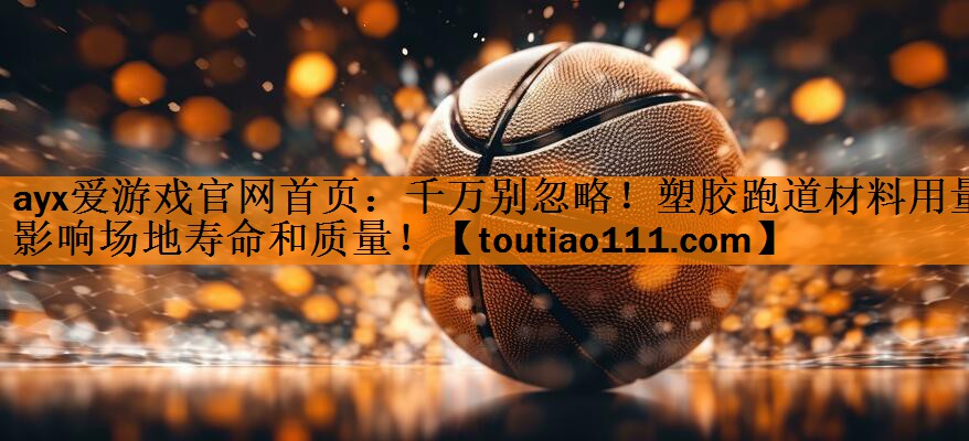 ayx爱游戏官网首页：千万别忽略！塑胶跑道材料用量影响场地寿命和质量！