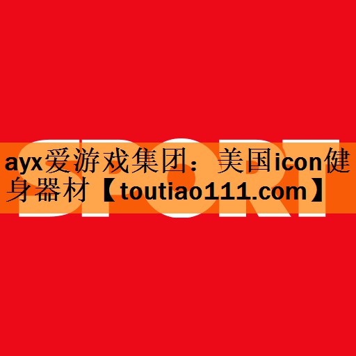 <strong>ayx爱游戏集团：美国icon健身器材</strong>