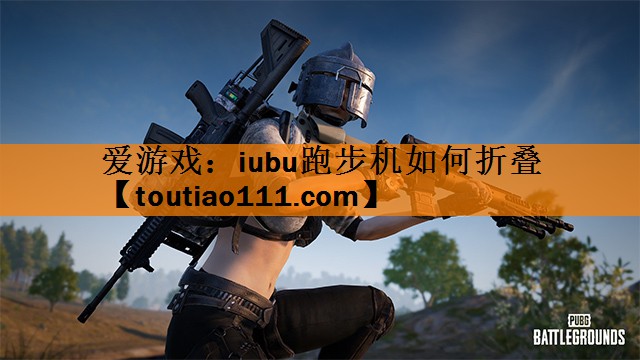 爱游戏：iubu跑步机如何折叠